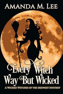 Every Witch Way But Wicked: A Wicked Witches of the Midwest Mystery by Amanda M. Lee