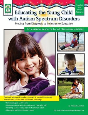 Educating the Young Child with Autism Spectrum Disorders: Moving from Diagnosis to Inclusion to Education by Michael C. Abraham, Sherrill B. Flora