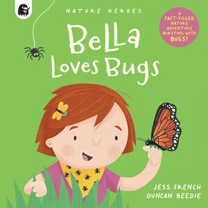 Bella Loves Bugs: A Fact-filled Nature Adventure Bursting with Bugs! by Jess French, Duncan Beedie