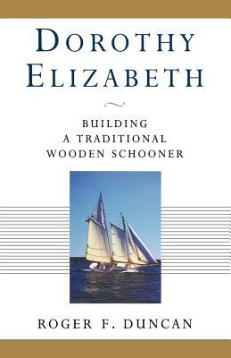 Dorothy Elizabeth: Building a Traditional Wooden Schooner by Roger F. Duncan