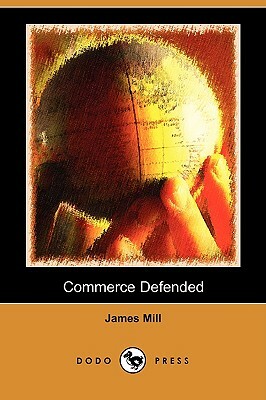Commerce Defended (Dodo Press) by James Mill