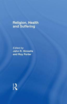 Religion Health & Suffering by John R. Hinnells, Roy Porter