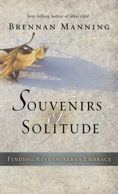 Souvenirs of Solitude: Finding Rest in Abba's Embrace by Brennan Manning