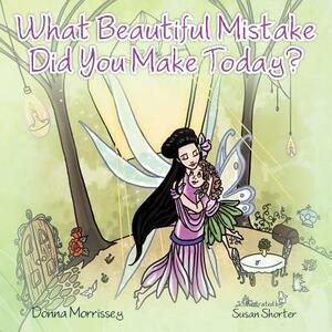 What Beautiful Mistake Did You Make Today? by Donna Morrissey