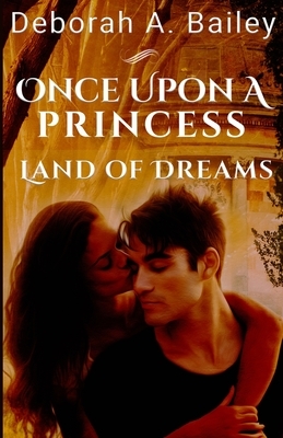 Once Upon A Princess: Land of Dreams - A Paranormal Fairy Tale by Deborah A. Bailey