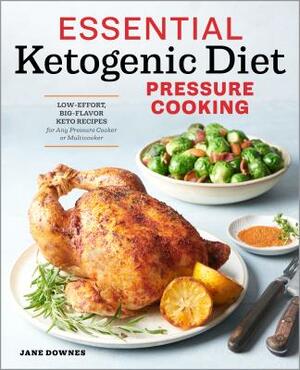 Essential Ketogenic Diet Pressure Cooking: Low-Effort, Big-Flavor Keto Recipes for Any Pressure Cooker or Multicooker by Jane Downes