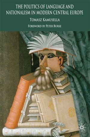 The Politics of Language and Nationalism in Modern Central Europe by Peter Burke, Tomasz Kamusella