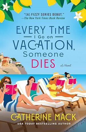 Every Time I Go on Vacation, Someone Dies: A Novel by Catherine Mack, Catherine Mack