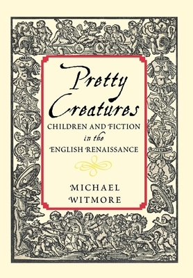 Pretty Creatures: Children and Fiction in the English Renaissance by Michael Witmore