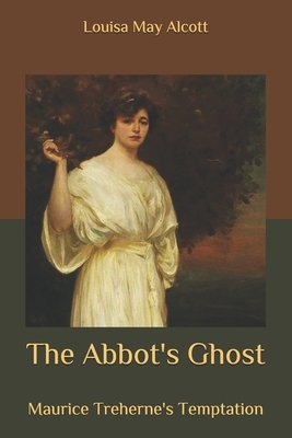 The Abbot's Ghost: Maurice Treherne's Temptation by Louisa May Alcott