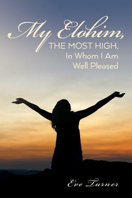 My Elohim, The Most High, In Whom I Am Well Pleased by Eve Turner