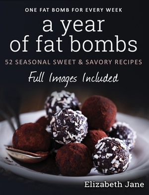 A Year of Fat Bombs: 52 Seasonal Sweet & Savory Recipes by Elizabeth Jane