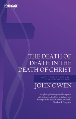 Death of Death in the Death of Christ: Why Christ Saves All for Whom He Died by John Owen