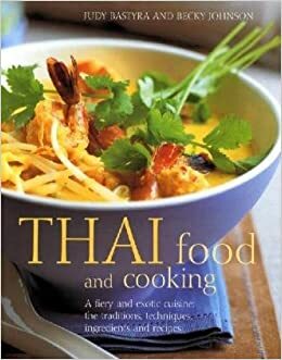 Thai Food and Cooking: A Fiery and Exotic Cuisine: The Traditions, Techniques, Ingredients and Recipes by Becky Johnson, Judy Bastyra