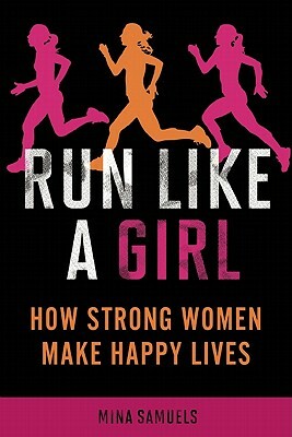 Run Like a Girl: How Strong Women Make Happy Lives by Mina Samuels