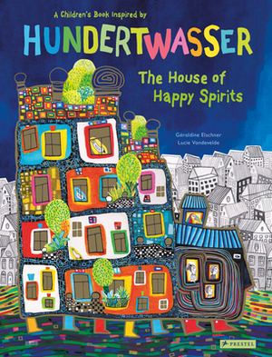 The House of Happy Spirits: A Children's Book Inspired by Friedensreich Hundertwasser by Géraldine Elschner
