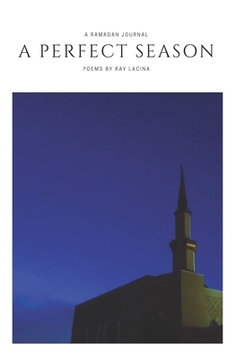 A Perfect Season: A Ramadan Journal by Ray Lacina
