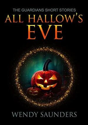 All Hallows Eve: A Guardians Series Holiday Special by Wendy Saunders