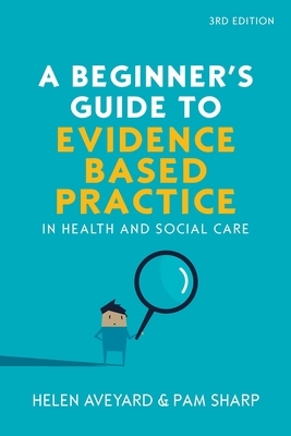 A Beginner's Guide to Evidence Based Practice in Health and Social Care, 3rd Edition by Aveyard