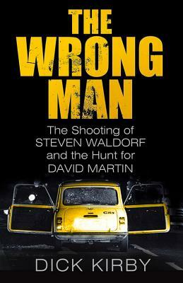 The Wrong Man: The Shooting of Stephen Waldorf and the Hunt for David Martin by Dick Kirby