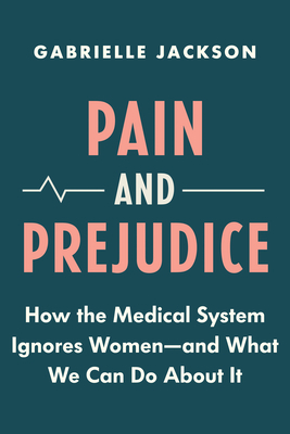 Pain & Prejudice: How the Medical System Ignores Women—and What We Can Do About It by Gabrielle Jackson