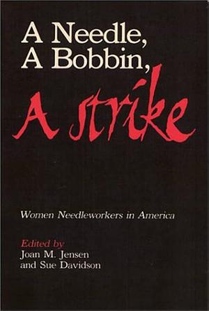 A Needle, a Bobbin, a Strike: Women Needleworkers in America by Joan M. Jensen