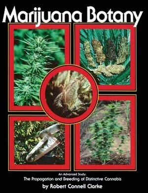 Marijuana Botany: An Advanced Study: The Propagation and Breeding of Distinctive Cannabis by Robert Connell Clarke