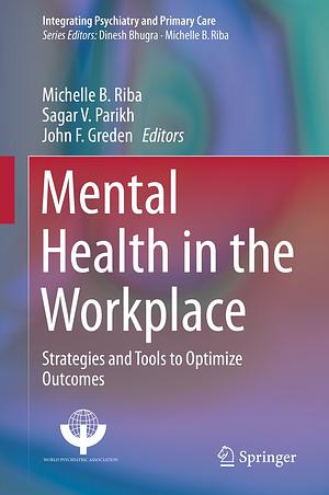 Mental Health in the Workplace: Strategies and Tools to Optimize Outcomes by Michelle B. Riba, Sagar V. Parikh, John F. Greden