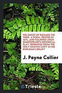 The Ghost of Richard the Third. a Poem, Printed in 1614, and Founded Upon Shakespeare's Historical Play. Reprinted from the Only Known Copy in the Bodleian Library by Henry Clay, J. Payne Collier