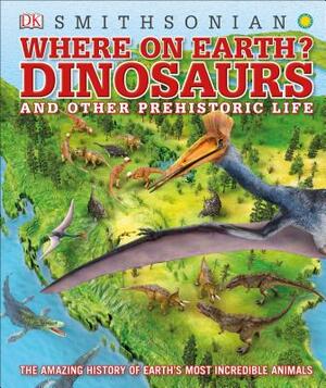 Where on Earth? Dinosaurs and Other Prehistoric Life: The Amazing History of Earth's Most Incredible Animals by D.K. Publishing