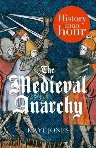 The Medieval Anarchy: History in an Hour by Kaye Jones