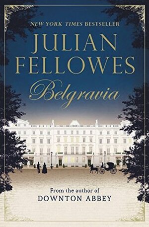 Julian Fellowes's Belgravia: A tale of secrets and scandal set in 1840s London from the creator of DOWNTON ABBEY by Julian Fellowes