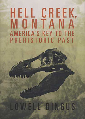 Hell Creek, Montana: America's Key to the Prehistoric Past by Lowell Dingus
