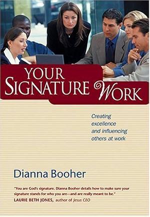 Your Signature Work: Creating Excellence and Influencing Others at Work by Dianna Booher