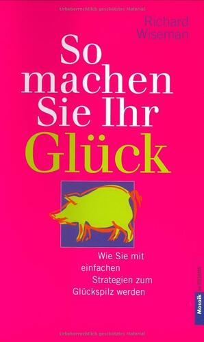 So machen Sie Ihr Glück. Wie Sie mit vier einfachen Strategien zum Glückspilz werden. by Richard Wiseman