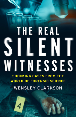 The Real Silent Witnesses: Shocking cases from the World of Forensic Science by Wensley Clarkson