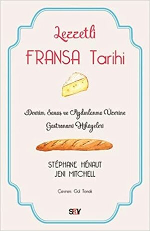 Lezzetli Fransa Tarihi; Devrim, Savaş ve Aydınlanma Üzerine Gastronomi Hikayeleri by Stephane Henaut, Jeni Mitchell