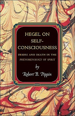 Hegel on Self-Consciousness: Desire and Death in the Phenomenology of Spirit by Robert B. Pippin