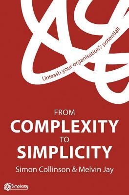 From Complexity to Simplicity: Unleash Your Organisation's Potential! by M. Jay, S. Collinson