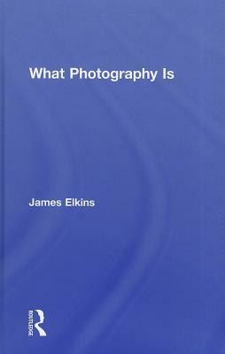 What Photography Is by James Elkins