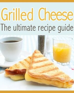 Grilled Cheese :The Ultimate Recipe Guide - Delicious & Best Selling Recipes by Susan Hewsten