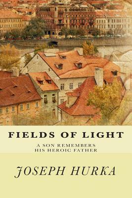 Fields of Light: A Son Remembers His Heroic Father by Joseph Hurka