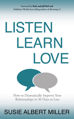 Listen, Learn, Love: How to Dramatically Improve Your Relationships in 30 Days or Less by Susie Albert Miller