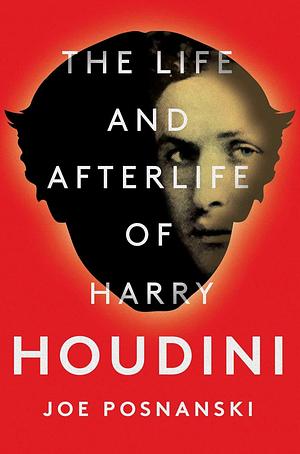 The Life and Afterlife of Harry Houdini by Joe Posnanski