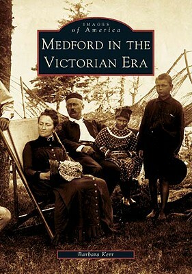 Medford in the Victorian Era by Barbara Kerr