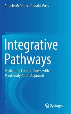 Integrative Pathways: Navigating Chronic Illness with a Mind-Body-Spirit Approach by Angele McGrady, Donald Moss