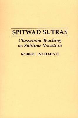 Spitwad Sutras: Classroom Teaching as Sublime Vocation by Robert Inchausti