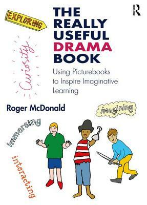 The Really Useful Drama Book: Using Picturebooks to Inspire Imaginative Learning by Roger McDonald