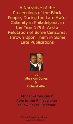 A Narrative of the Proceedings of the Black People, During the Late Awful Calamity in Philadelphia, in the Year 1793: And a Refutation of Some Censures, ... African-American History Series Book 4) by Absalom Jones, Richard Allen