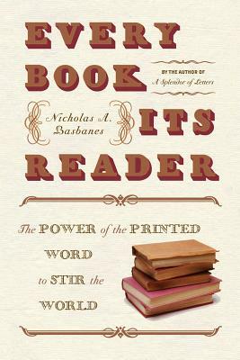 Every Book Its Reader: The Power of the Printed Word to Stir the World by Nicholas A. Basbanes